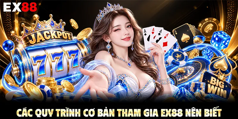 Các quy trình cơ bản tham gia EX88 nên biết